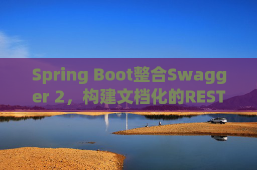 Spring Boot整合Swagger 2，构建文档化的REST API服务